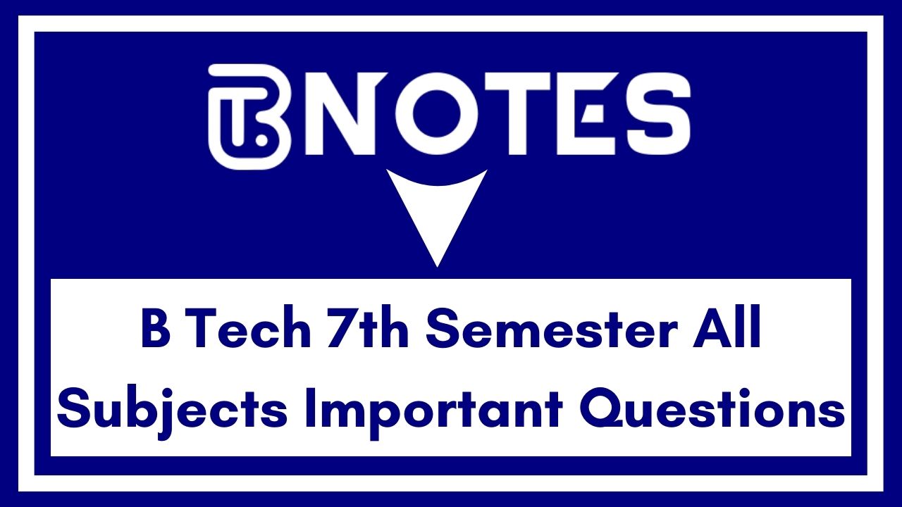 B Tech 7th Semester All Subjects Important Questions